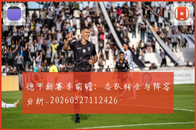 德甲新赛季前瞻：各队转会与阵容分析_20260527112426