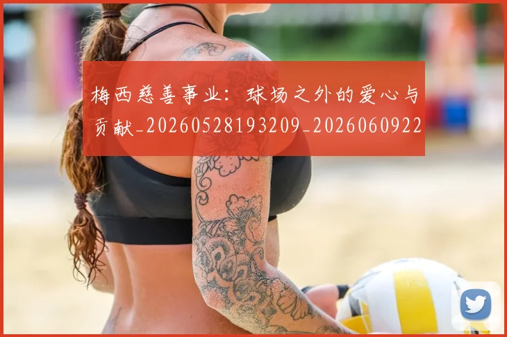 梅西慈善事业：球场之外的爱心与贡献_20260528193209_20260609222449