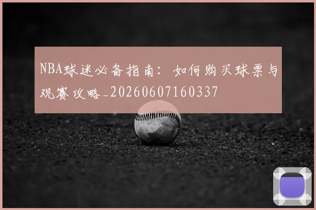 NBA球迷必备指南：如何购买球票与观赛攻略_20260607160337