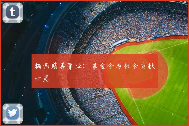梅西慈善事业:基金会与社会贡献一览