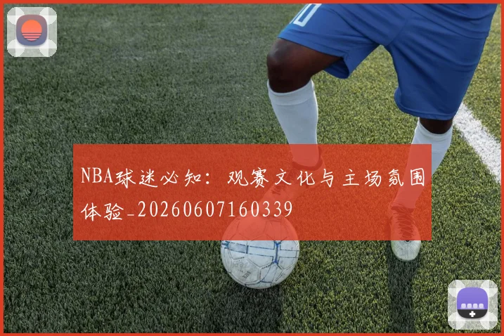 NBA球迷必知：观赛文化与主场氛围体验_20260607160339