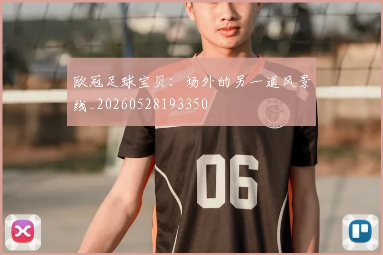 欧冠足球宝贝:场外的另一道风景线_20260528193350