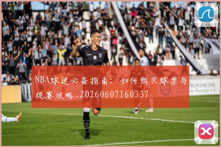 NBA球迷必备指南：如何购买球票与观赛攻略_20260607160337