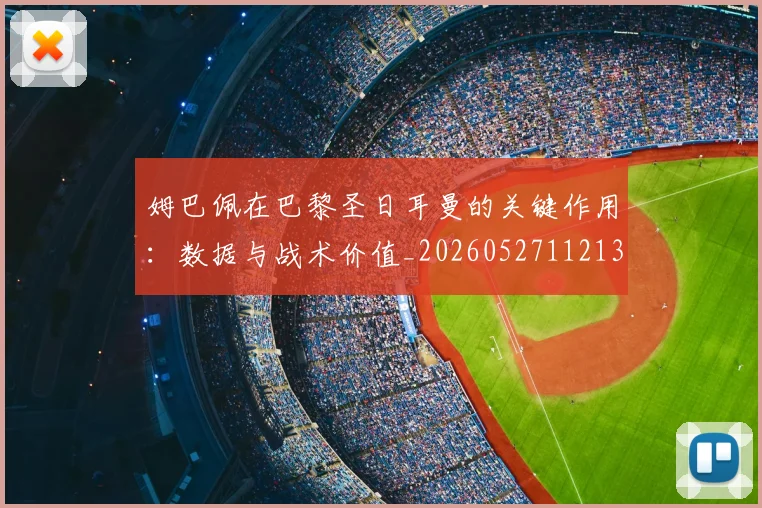 姆巴佩在巴黎圣日耳曼的关键作用：数据与战术价值_20260527112139