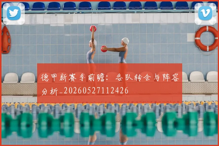 德甲新赛季前瞻：各队转会与阵容分析_20260527112426
