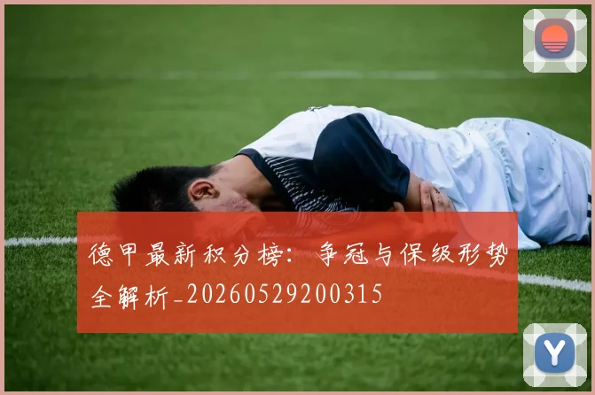 德甲最新积分榜:争冠与保级形势全解析_20260529200315