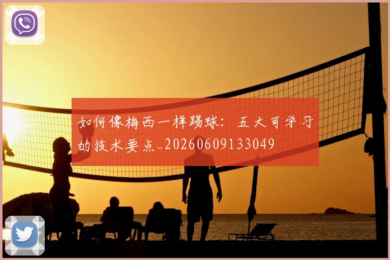 如何像梅西一样踢球:五大可学习的技术要点_20260609133049