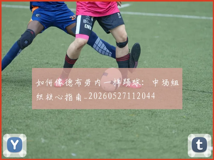 如何像德布劳内一样踢球：中场组织核心指南_20260527112044