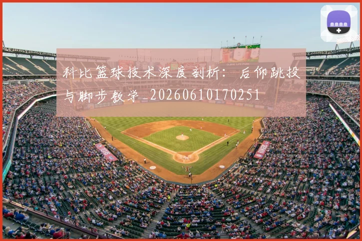 科比篮球技术深度剖析：后仰跳投与脚步教学_20260610170251