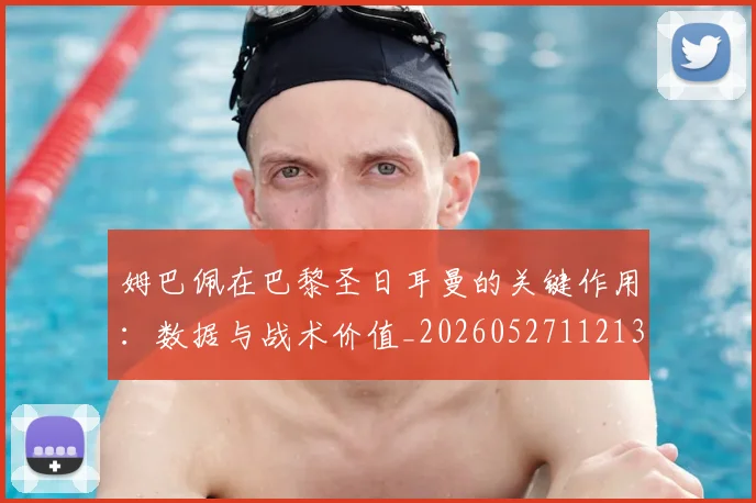 姆巴佩在巴黎圣日耳曼的关键作用：数据与战术价值_20260527112139